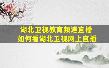 湖北卫视教育频道直播 如何看湖北卫视网上直播